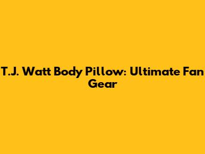 T.J. Watt Body Pillow: Ultimate Fan Gear
