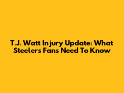 T.J. Watt Injury Update: What Steelers Fans Need To Know