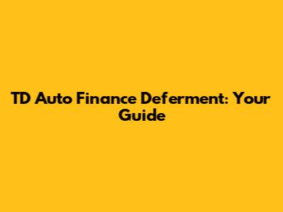 TD Auto Finance Deferment: Your Guide