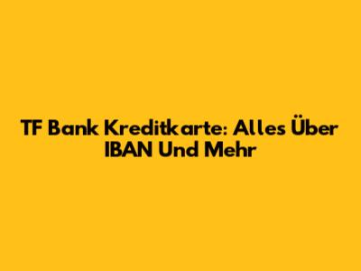 TF Bank Kreditkarte: Alles Über IBAN Und Mehr