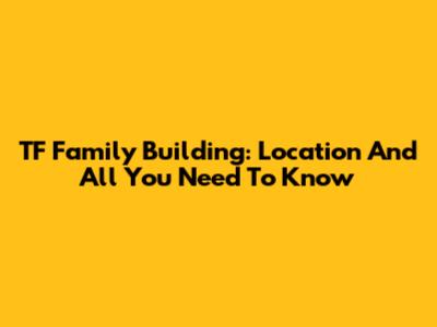 TF Family Building: Location And All You Need To Know