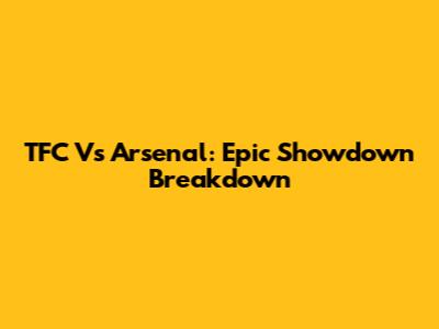 TFC Vs Arsenal: Epic Showdown Breakdown