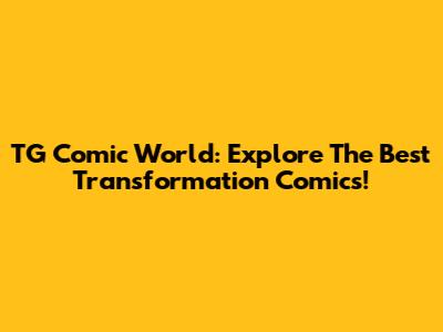 TG Comic World: Explore The Best Transformation Comics!