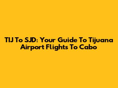TIJ To SJD: Your Guide To Tijuana Airport Flights To Cabo
