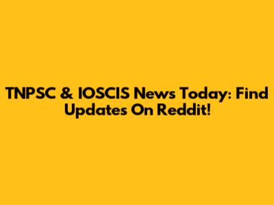 TNPSC & IOSCIS News Today: Find Updates On Reddit!