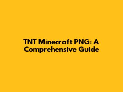 TNT Minecraft PNG: A Comprehensive Guide