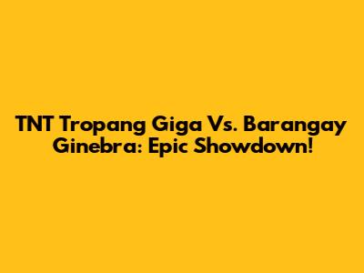 TNT Tropang Giga Vs. Barangay Ginebra: Epic Showdown!