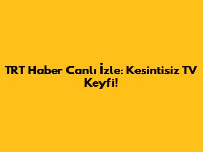 TRT Haber Canlı İzle: Kesintisiz TV Keyfi!