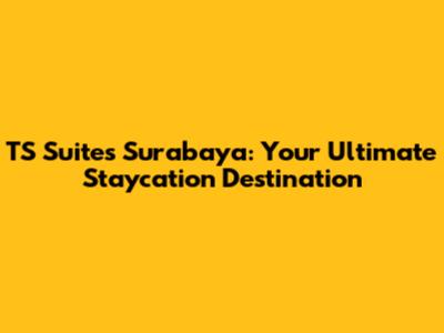 TS Suites Surabaya: Your Ultimate Staycation Destination