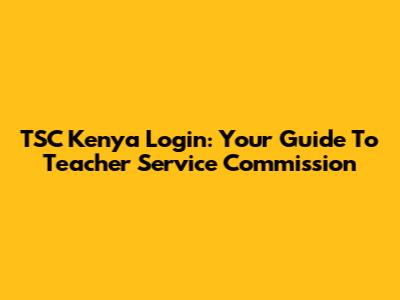 TSC Kenya Login: Your Guide To Teacher Service Commission