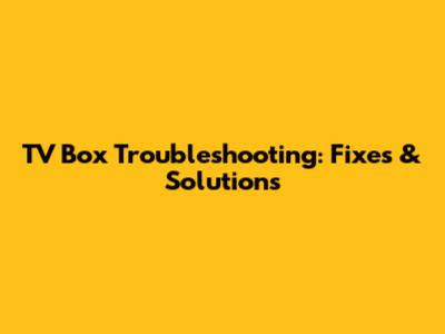TV Box Troubleshooting: Fixes & Solutions