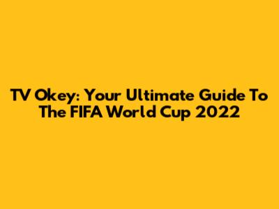 TV Okey: Your Ultimate Guide To The FIFA World Cup 2022