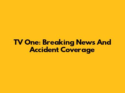 TV One: Breaking News And Accident Coverage