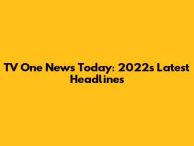 TV One News Today: 2022's Latest Headlines