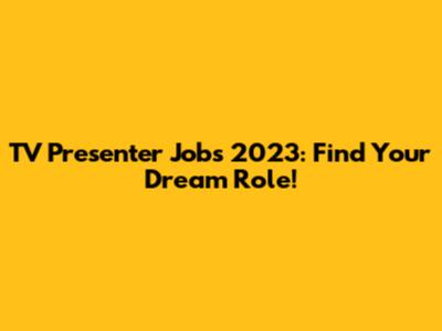 TV Presenter Jobs 2023: Find Your Dream Role!