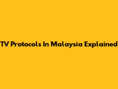 TV Protocols In Malaysia Explained