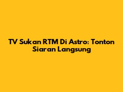 TV Sukan RTM Di Astro: Tonton Siaran Langsung