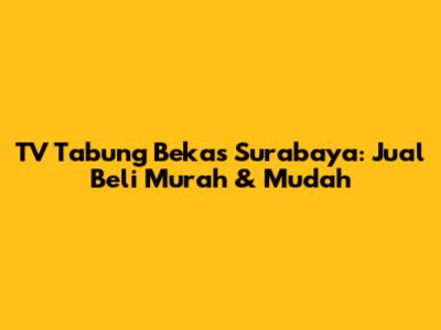 TV Tabung Bekas Surabaya: Jual Beli Murah & Mudah