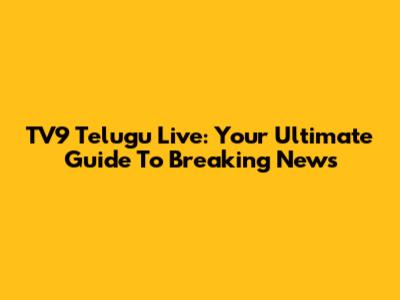 TV9 Telugu Live: Your Ultimate Guide To Breaking News