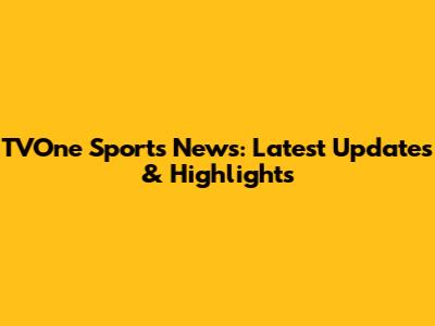 TVOne Sports News: Latest Updates & Highlights