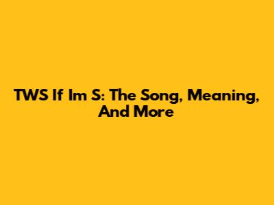 TWS If I'm S: The Song, Meaning, And More
