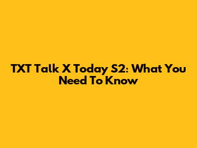 TXT Talk X Today S2: What You Need To Know