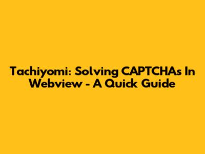 Tachiyomi: Solving CAPTCHAs In Webview - A Quick Guide