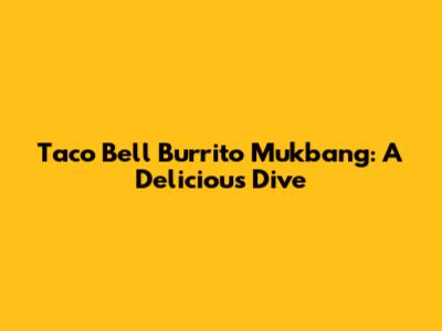 Taco Bell Burrito Mukbang: A Delicious Dive