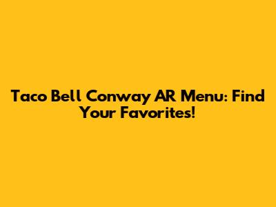 Taco Bell Conway AR Menu: Find Your Favorites!