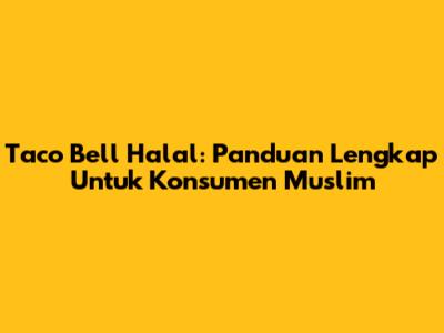 Taco Bell Halal: Panduan Lengkap Untuk Konsumen Muslim