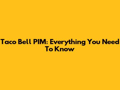 Taco Bell PIM: Everything You Need To Know