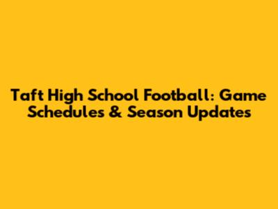 Taft High School Football: Game Schedules & Season Updates