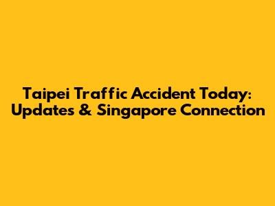Taipei Traffic Accident Today: Updates & Singapore Connection