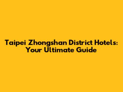 Taipei Zhongshan District Hotels: Your Ultimate Guide