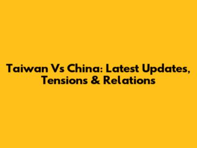 Taiwan Vs China: Latest Updates, Tensions & Relations