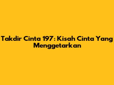 Takdir Cinta 197: Kisah Cinta Yang Menggetarkan