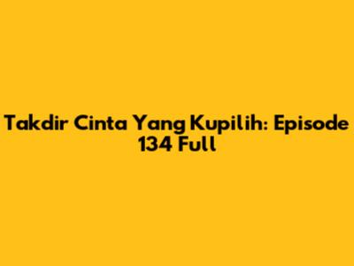 Takdir Cinta Yang Kupilih: Episode 134 Full