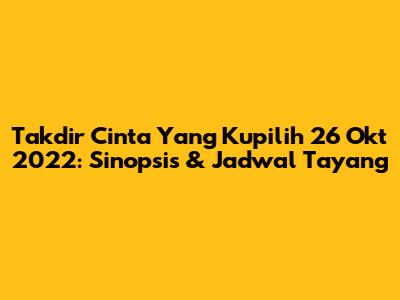 Takdir Cinta Yang Kupilih 26 Okt 2022: Sinopsis & Jadwal Tayang