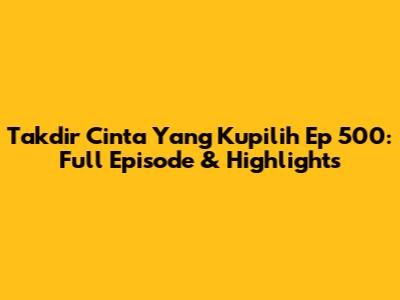 Takdir Cinta Yang Kupilih Ep 500: Full Episode & Highlights