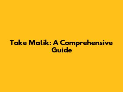 Take Malik: A Comprehensive Guide