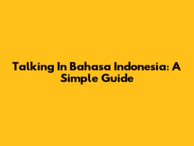 Talking In Bahasa Indonesia: A Simple Guide