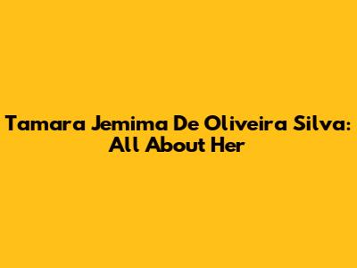 Tamara Jemima De Oliveira Silva: All About Her