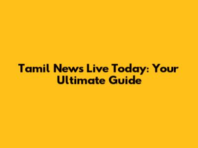 Tamil News Live Today: Your Ultimate Guide