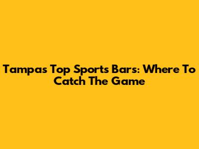 Tampa's Top Sports Bars: Where To Catch The Game