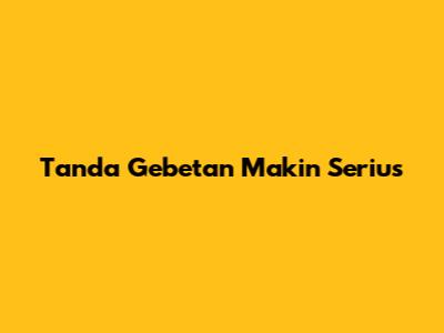 Tanda Gebetan Makin Serius