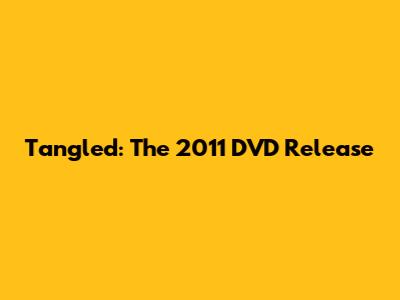 Tangled: The 2011 DVD Release