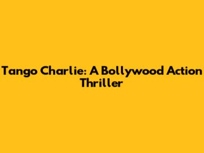 Tango Charlie: A Bollywood Action Thriller
