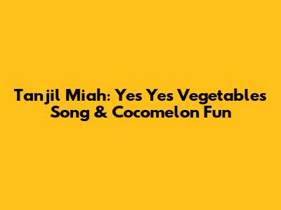 Tanjil Miah: Yes Yes Vegetables Song & Cocomelon Fun