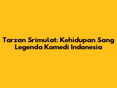 Tarzan Srimulat: Kehidupan Sang Legenda Komedi Indonesia