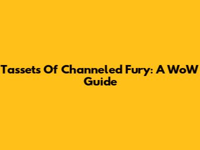 Tassets Of Channeled Fury: A WoW Guide